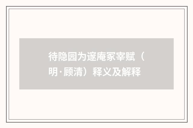 待隐园为邃庵冢宰赋（明·顾清）释义及解释