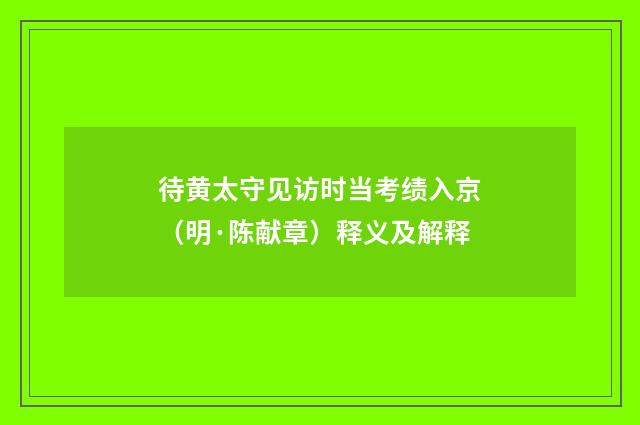 待黄太守见访时当考绩入京（明·陈献章）释义及解释