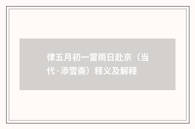 律五月初一雷雨日赴京（当代·添雪斋）释义及解释