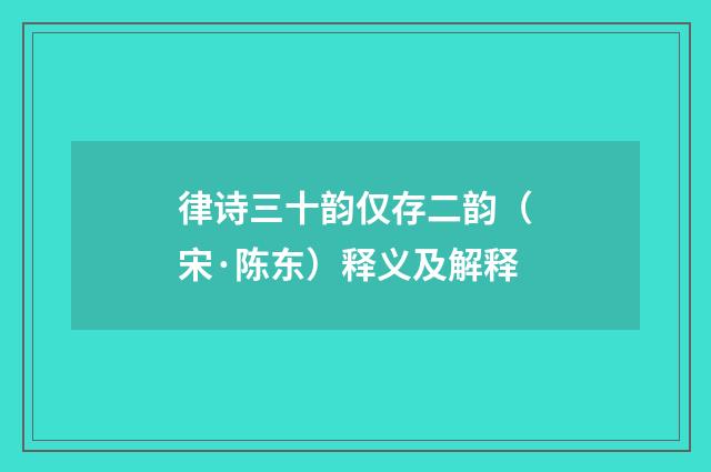 律诗三十韵仅存二韵（宋·陈东）释义及解释