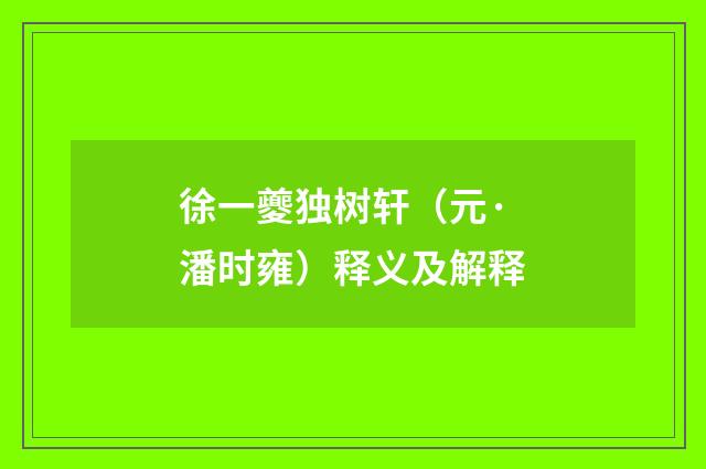 徐一夔独树轩（元·潘时雍）释义及解释