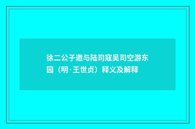 徐二公子邀与陆司寇吴司空游东园（明·王世贞）释义及解释