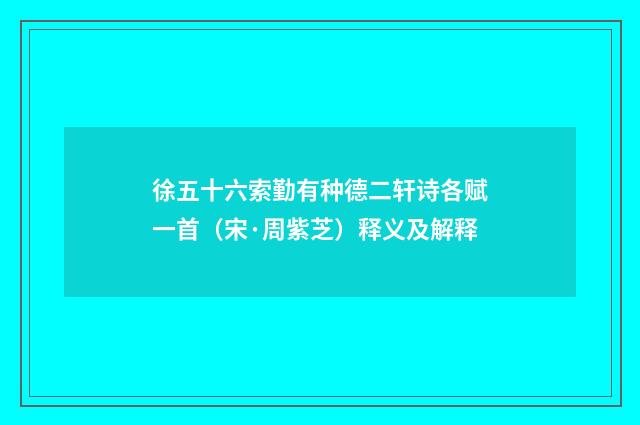 徐五十六索勤有种德二轩诗各赋一首（宋·周紫芝）释义及解释