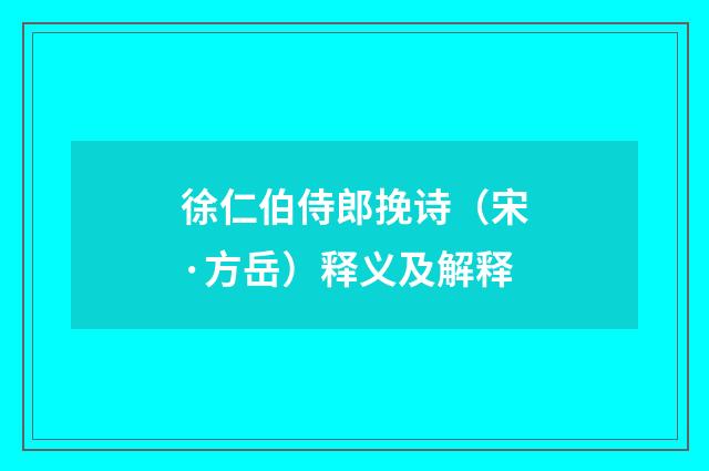 徐仁伯侍郎挽诗（宋·方岳）释义及解释