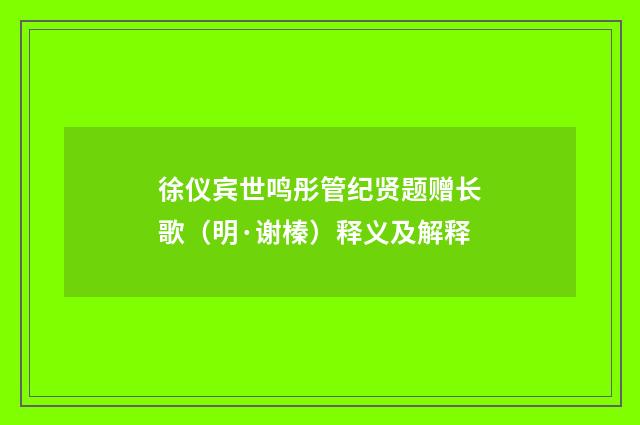 徐仪宾世鸣彤管纪贤题赠长歌（明·谢榛）释义及解释