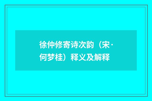 徐仲修寄诗次韵（宋·何梦桂）释义及解释