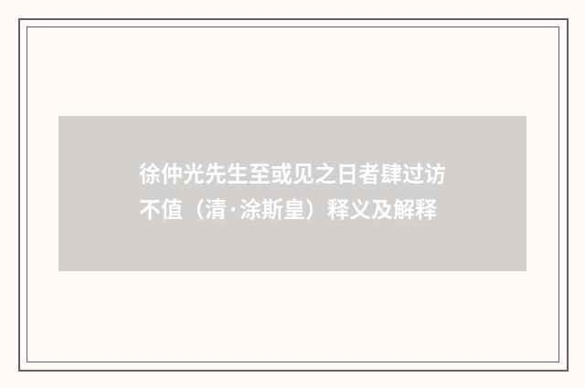 徐仲光先生至或见之日者肆过访不值（清·涂斯皇）释义及解释
