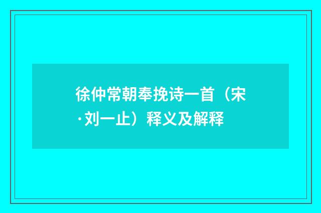 徐仲常朝奉挽诗一首（宋·刘一止）释义及解释