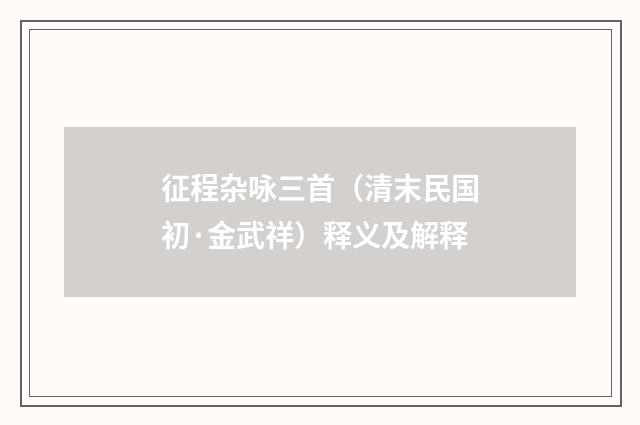 征程杂咏三首（清末民国初·金武祥）释义及解释