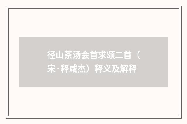 径山茶汤会首求颂二首（宋·释咸杰）释义及解释