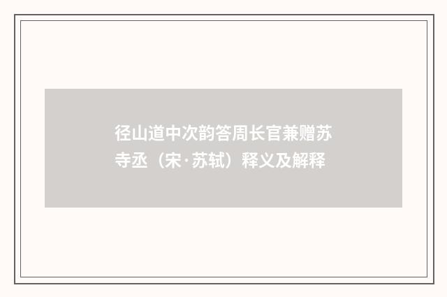径山道中次韵答周长官兼赠苏寺丞（宋·苏轼）释义及解释
