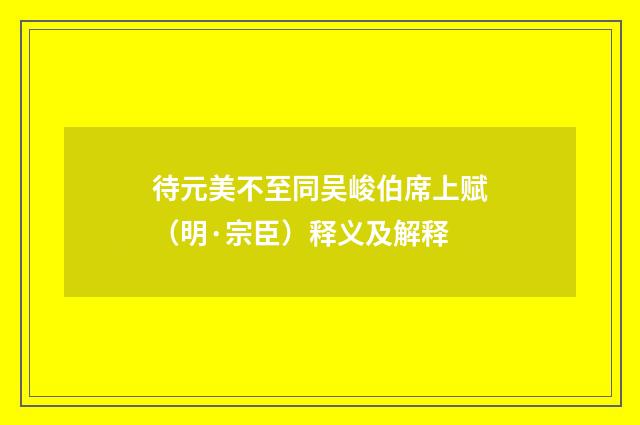 待元美不至同吴峻伯席上赋（明·宗臣）释义及解释