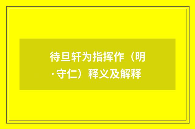 待旦轩为指挥作（明·守仁）释义及解释
