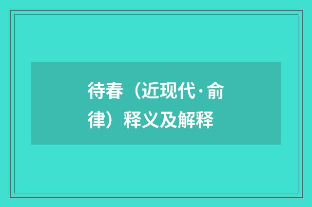 待春（近现代·俞律）释义及解释