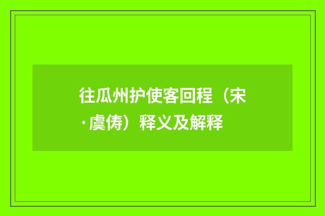 往瓜州护使客回程（宋·虞俦）释义及解释