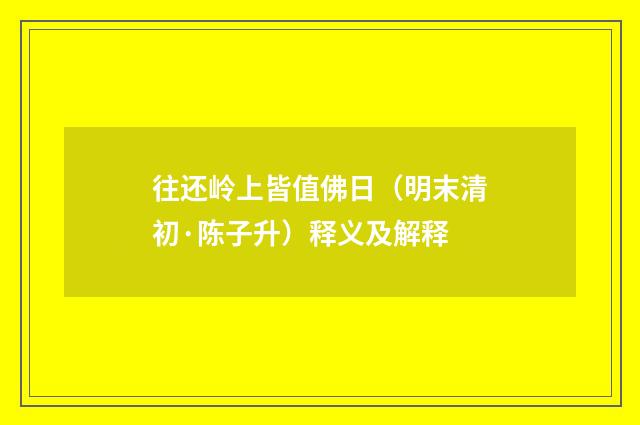往还岭上皆值佛日（明末清初·陈子升）释义及解释