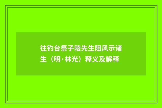 往钓台祭子陵先生阻风示诸生（明·林光）释义及解释