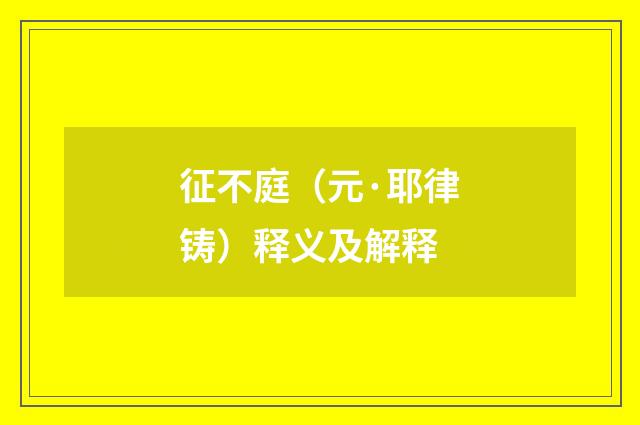 征不庭（元·耶律铸）释义及解释