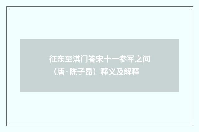征东至淇门答宋十一参军之问（唐·陈子昂）释义及解释