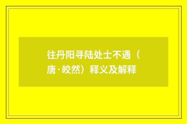 往丹阳寻陆处士不遇（唐·皎然）释义及解释