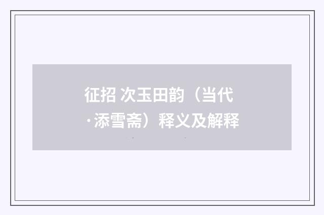征招 次玉田韵（当代·添雪斋）释义及解释