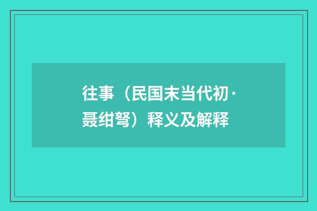 往事（民国末当代初·聂绀弩）释义及解释