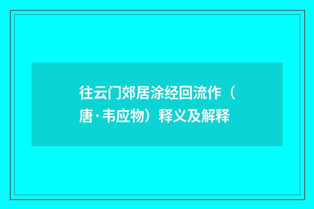 往云门郊居涂经回流作（唐·韦应物）释义及解释