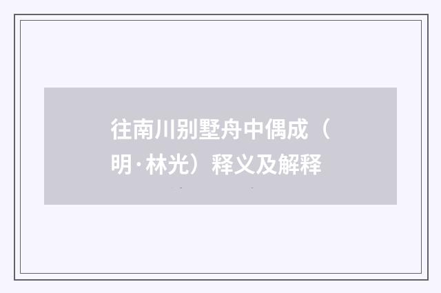 往南川别墅舟中偶成（明·林光）释义及解释