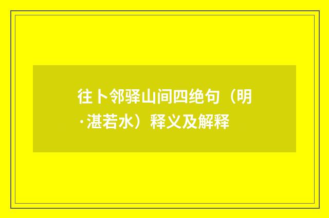 往卜邻驿山间四绝句（明·湛若水）释义及解释