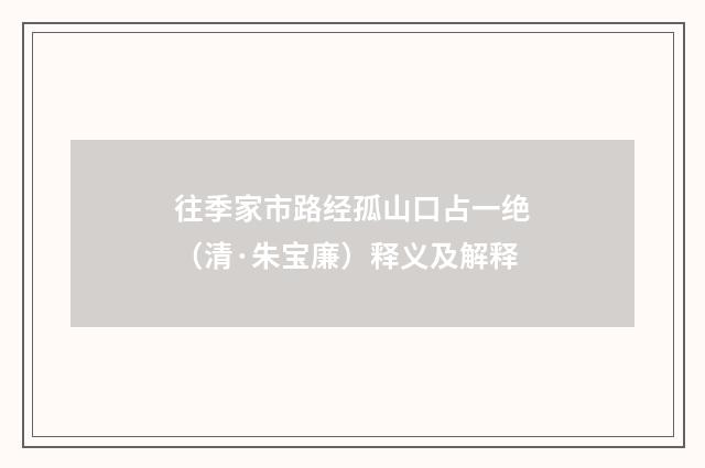 往季家市路经孤山口占一绝（清·朱宝廉）释义及解释