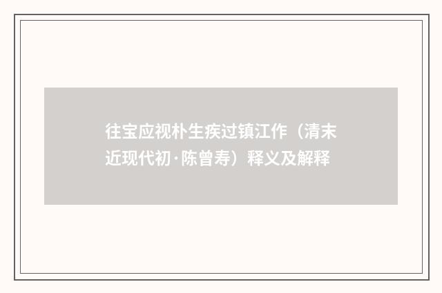 往宝应视朴生疾过镇江作（清末近现代初·陈曾寿）释义及解释