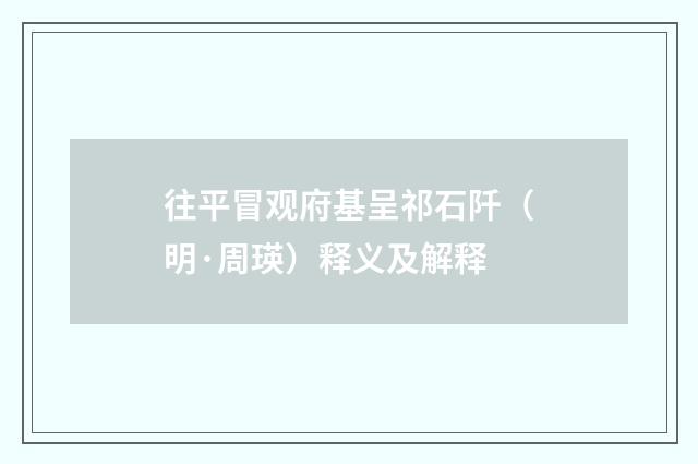 往平冒观府基呈祁石阡（明·周瑛）释义及解释