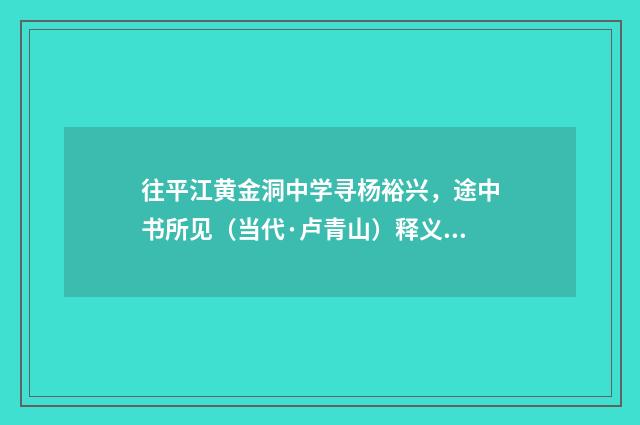 往平江黄金洞中学寻杨裕兴，途中书所见（当代·卢青山）释义及解释