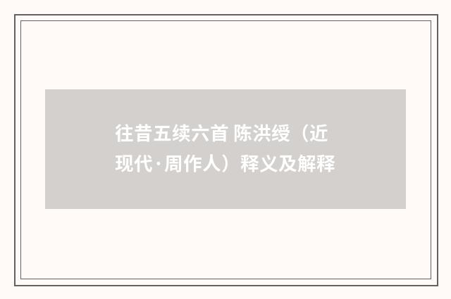 往昔五续六首 陈洪绶（近现代·周作人）释义及解释