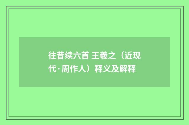 往昔续六首 王羲之（近现代·周作人）释义及解释