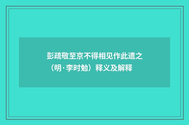 彭疏敬至京不得相见作此遗之（明·李时勉）释义及解释