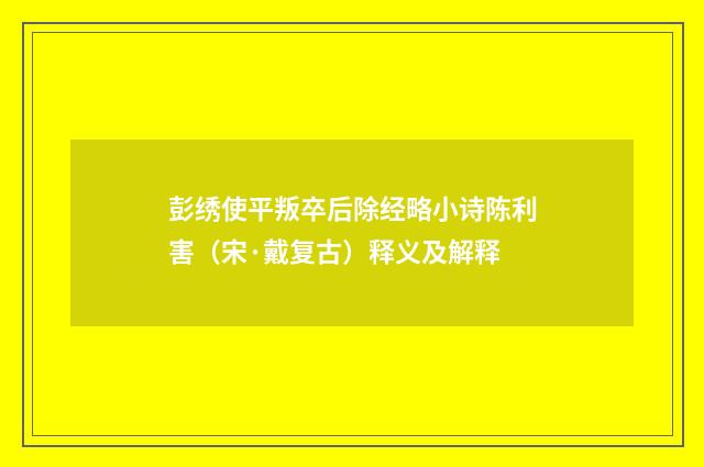 彭绣使平叛卒后除经略小诗陈利害（宋·戴复古）释义及解释