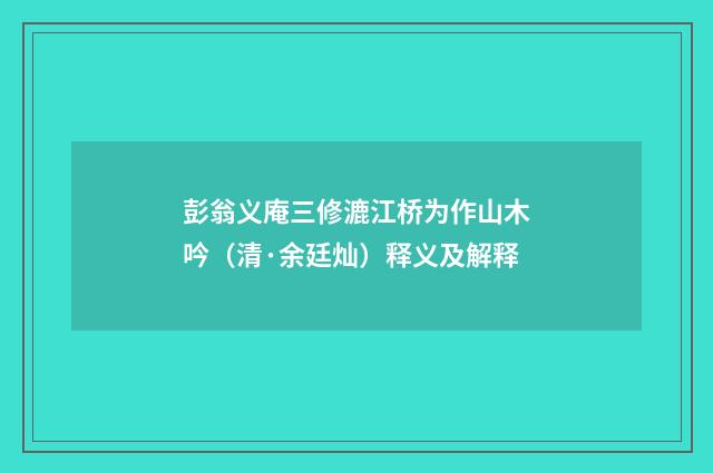 彭翁义庵三修漉江桥为作山木吟（清·余廷灿）释义及解释