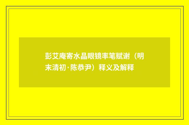 彭艾庵寄水晶眼镜率笔赋谢（明末清初·陈恭尹）释义及解释