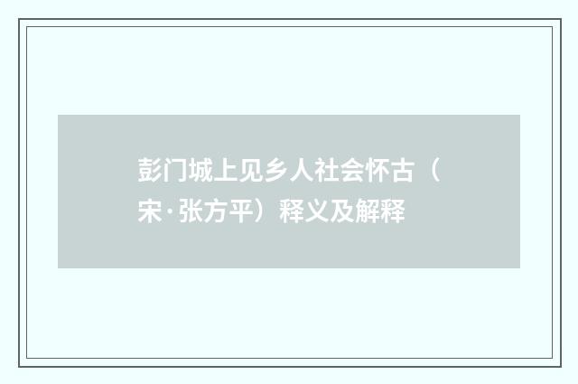 彭门城上见乡人社会怀古（宋·张方平）释义及解释