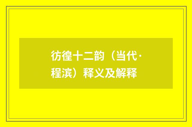 彷徨十二韵（当代·程滨）释义及解释