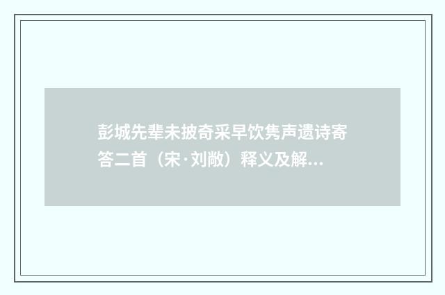 彭城先辈未披奇采早饮隽声遗诗寄答二首（宋·刘敞）释义及解释