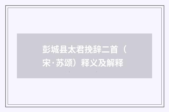 彭城县太君挽辞二首（宋·苏颂）释义及解释