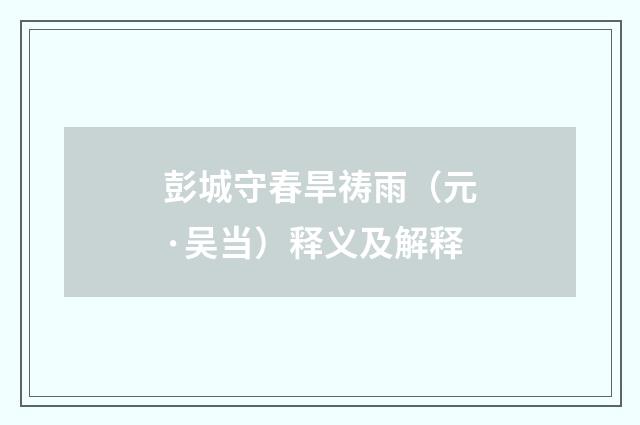 彭城守春旱祷雨（元·吴当）释义及解释