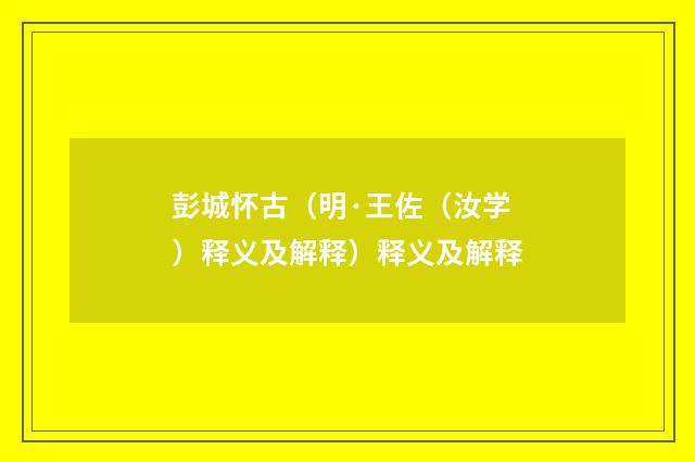 彭城怀古（明·王佐（汝学）释义及解释）释义及解释