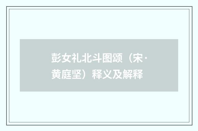 彭女礼北斗图颂（宋·黄庭坚）释义及解释