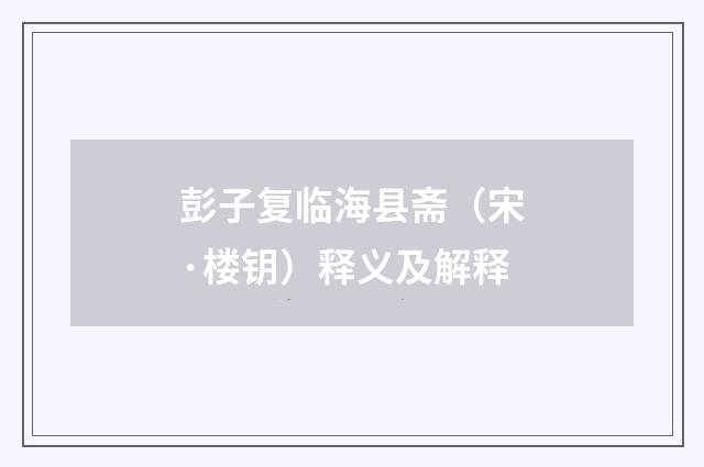 彭子复临海县斋（宋·楼钥）释义及解释