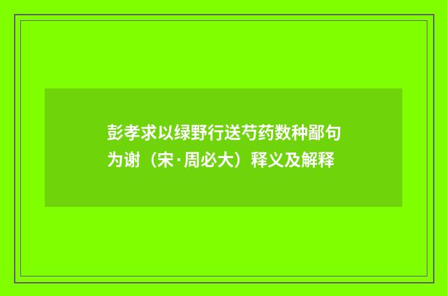 彭孝求以绿野行送芍药数种鄙句为谢（宋·周必大）释义及解释