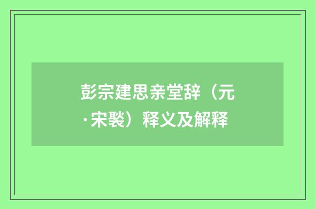 彭宗建思亲堂辞（元·宋褧）释义及解释