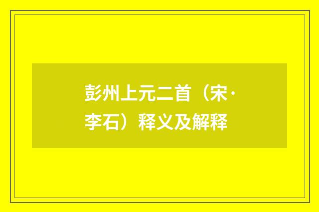 彭州上元二首（宋·李石）释义及解释